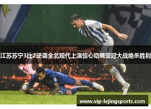 江苏苏宁3比2逆袭全北现代上演惊心动魄亚冠大战绝杀胜利