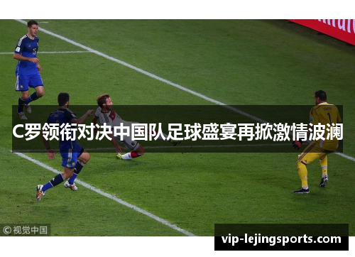 C罗领衔对决中国队足球盛宴再掀激情波澜