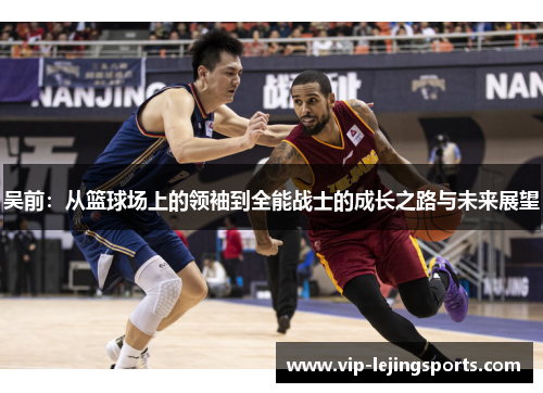 吴前：从篮球场上的领袖到全能战士的成长之路与未来展望