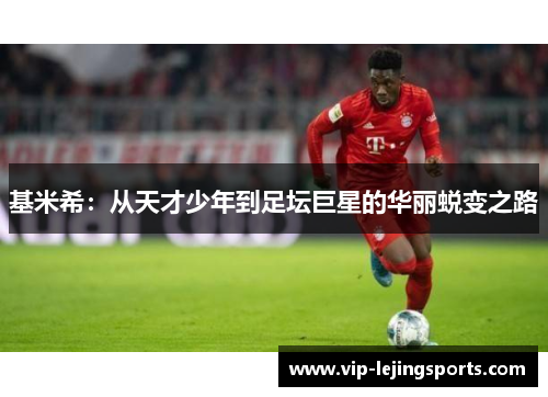 基米希：从天才少年到足坛巨星的华丽蜕变之路
