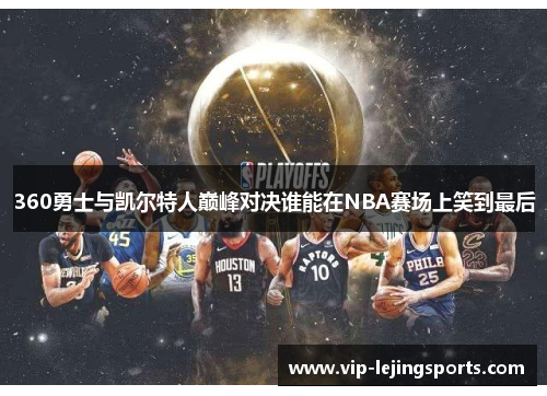 360勇士与凯尔特人巅峰对决谁能在NBA赛场上笑到最后