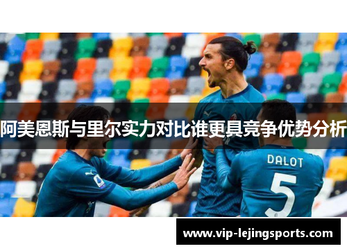 阿美恩斯与里尔实力对比谁更具竞争优势分析